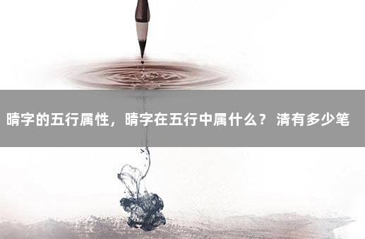 晴字的五行属性，晴字在五行中属什么？ 清有多少笔画