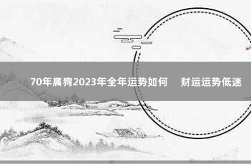 70年属狗2023年全年运势如何 　财运运势低迷