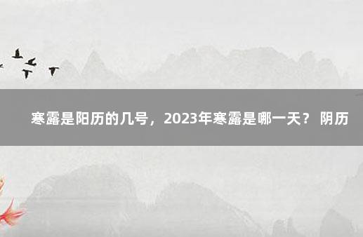 寒露是阳历的几号，2023年寒露是哪一天？ 阴历28号是阳历多少号