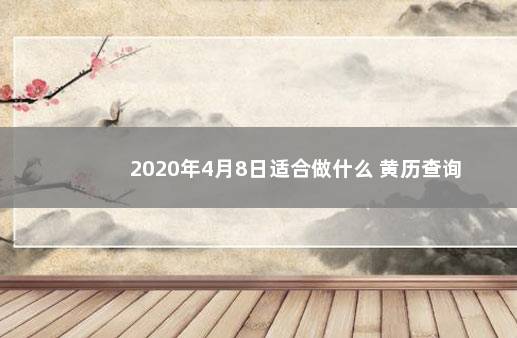 2020年4月8日适合做什么 黄历查询