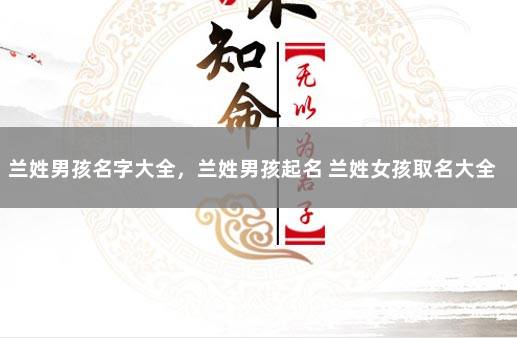 兰姓男孩名字大全，兰姓男孩起名 兰姓女孩取名大全
