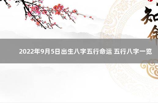 2022年9月5日出生八字五行命运 五行八字一览