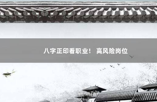 八字正印看职业！ 高风险岗位