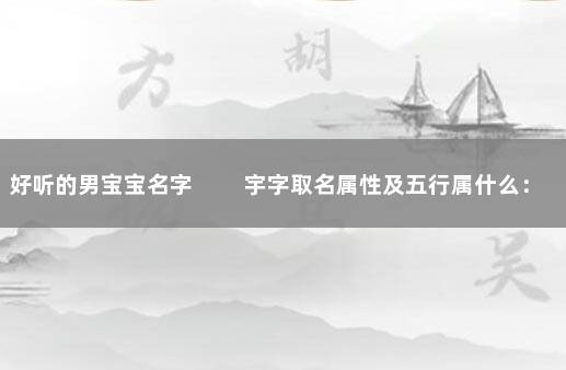 好听的男宝宝名字 　　宇字取名属性及五行属什么：