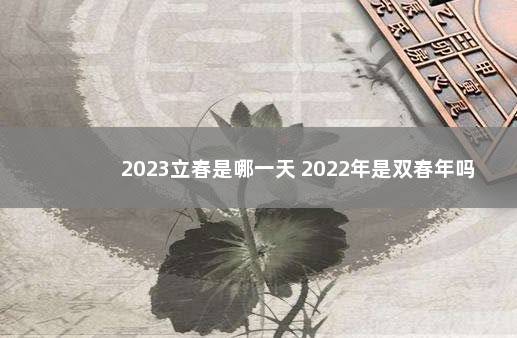 2023立春是哪一天 2022年是双春年吗