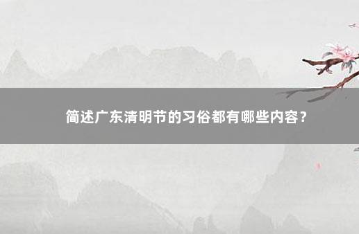 简述广东清明节的习俗都有哪些内容？