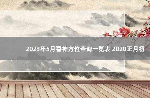 2023年5月喜神方位查询一览表 2020正月初九黄历