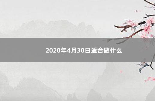 2020年4月30日适合做什么 　　