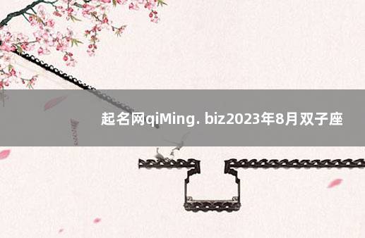 起名网qiMing. biz2023年8月双子座运势 2022年还打不打疫苗