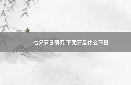 七夕节日研究 下元节是什么节日