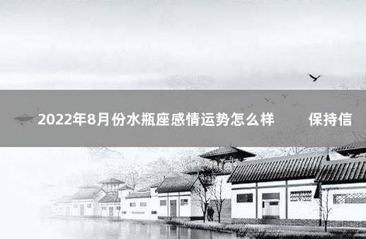 2022年8月份水瓶座感情运势怎么样 　　保持信心相互理解