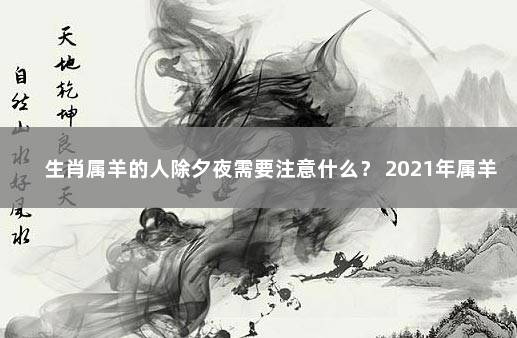 生肖属羊的人除夕夜需要注意什么？ 2021年属羊禁忌