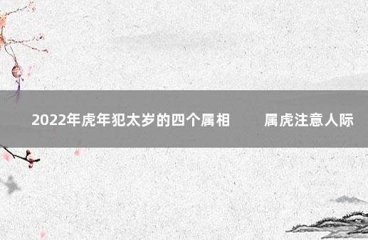 2022年虎年犯太岁的四个属相 　　属虎注意人际交往 2022年属虎年犯太岁的生肖