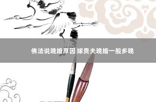 佛法说晚婚原因 嫁贵夫晚婚一般多晚