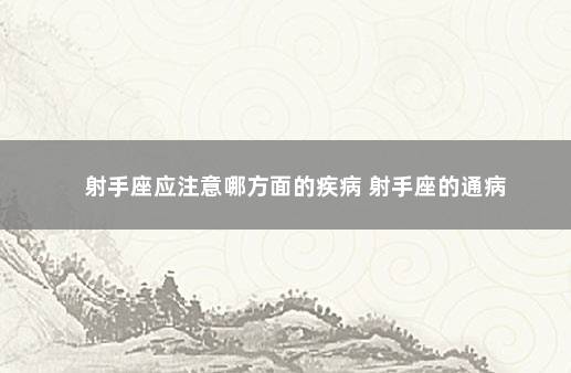射手座应注意哪方面的疾病 射手座的通病