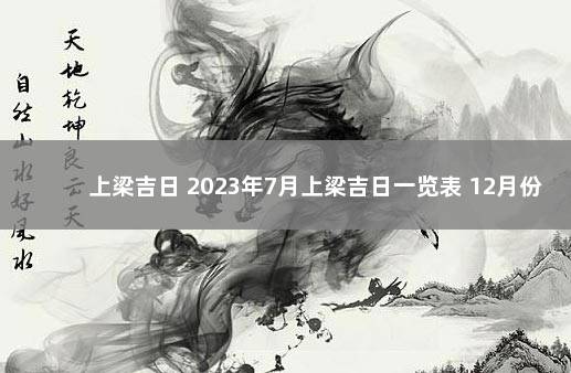 上梁吉日 2023年7月上梁吉日一览表 12月份上梁黄道吉日