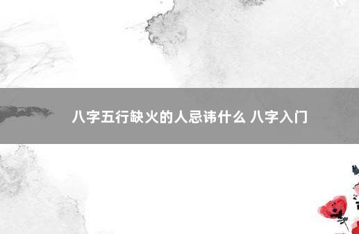 八字五行缺火的人忌讳什么 八字入门