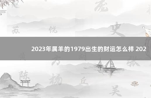 2023年属羊的1979出生的财运怎么样 2022年上海落户政策