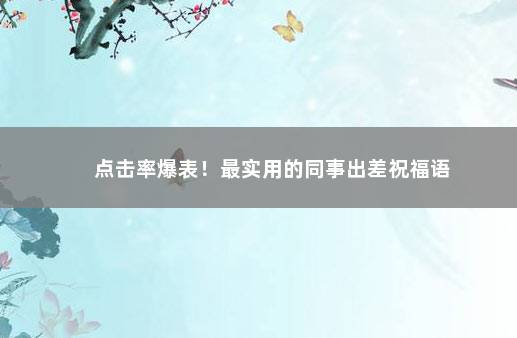 点击率爆表！最实用的同事出差祝福语