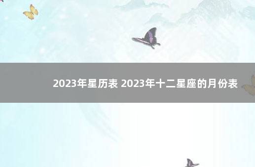 2023年星历表 2023年十二星座的月份表