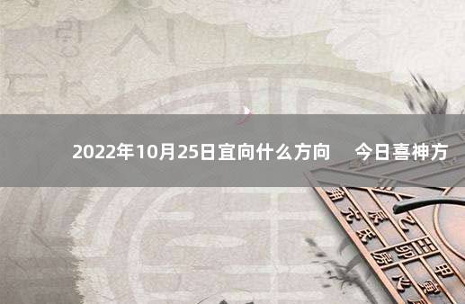 2022年10月25日宜向什么方向 　今日喜神方位变化