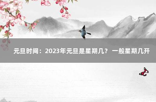 元旦时间：2023年元旦是星期几？ 一般星期几开吗