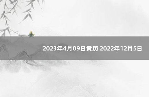 2023年4月09日黄历 2022年12月5日