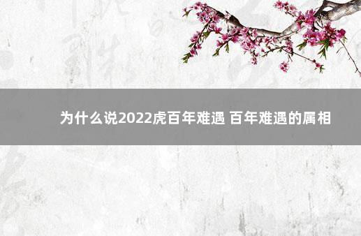 为什么说2022虎百年难遇 百年难遇的属相