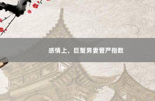 感情上，巨蟹男妻管严指数