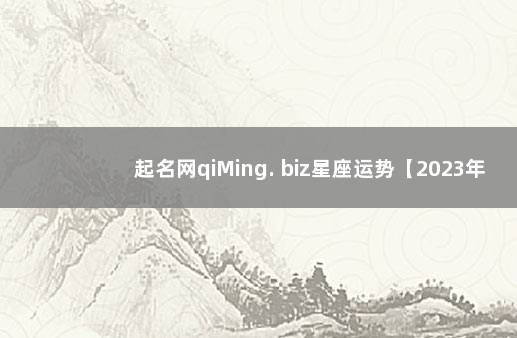 起名网qiMing. biz星座运势【2023年11月4日】 geo星座运势