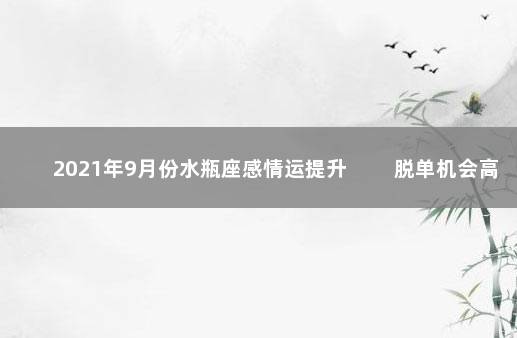2021年9月份水瓶座感情运提升 　　脱单机会高