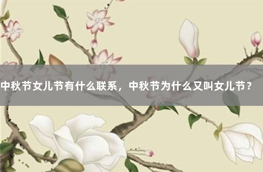 中秋节女儿节有什么联系，中秋节为什么又叫女儿节？ 中秋节又称女儿节吗