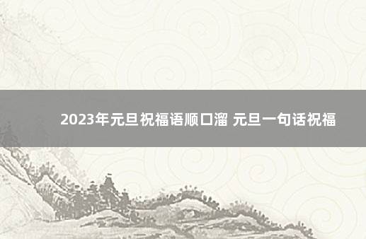 2023年元旦祝福语顺口溜 元旦一句话祝福