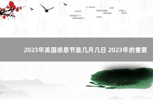 2023年美国感恩节是几月几日 2023年的重要节日