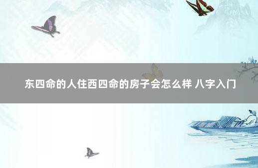 东四命的人住西四命的房子会怎么样 八字入门