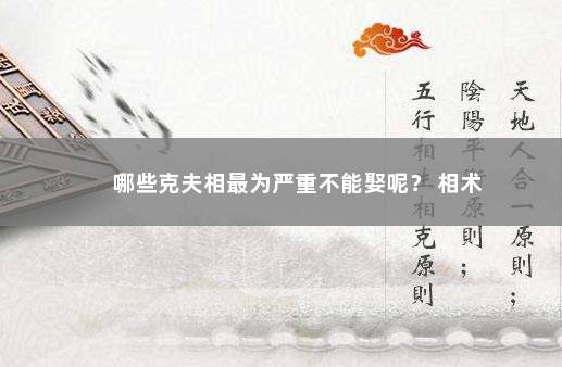 哪些克夫相最为严重不能娶呢？ 相术