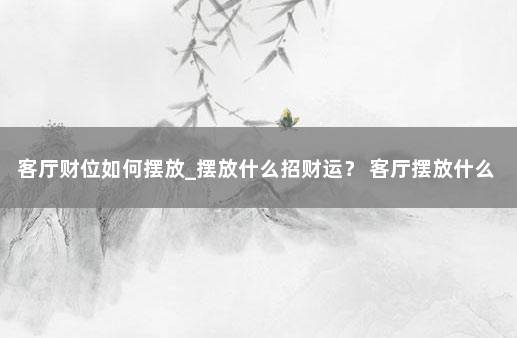 客厅财位如何摆放_摆放什么招财运？ 客厅摆放什么植物招财
