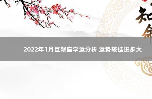 2022年1月巨蟹座学运分析 运势较佳进步大