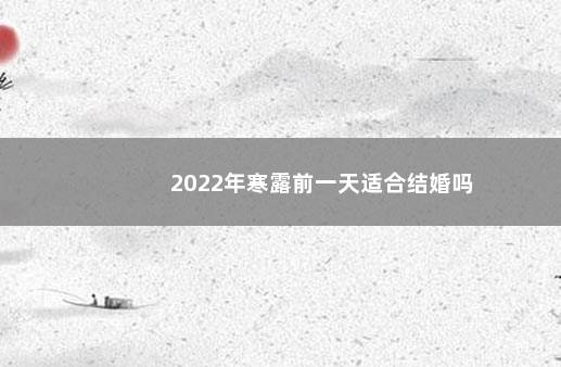 2022年寒露前一天适合结婚吗