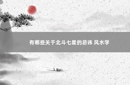 有哪些关于北斗七星的忌讳 风水学