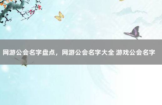 网游公会名字盘点，网游公会名字大全 游戏公会名字排行榜