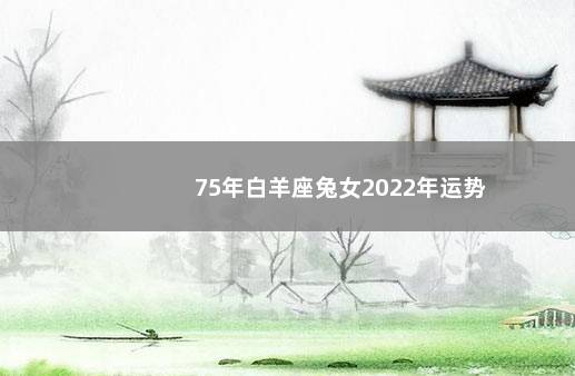 75年白羊座兔女2022年运势