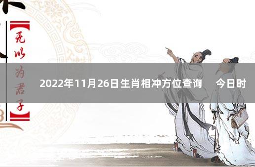 2022年11月26日生肖相冲方位查询 　今日时辰相冲对照表