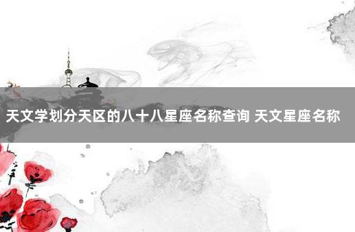 天文学划分天区的八十八星座名称查询 天文星座名称大全
