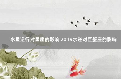 水星逆行对星座的影响 2019水逆对巨蟹座的影响