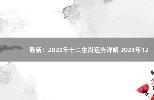 最新：2023年十二生肖运势详解 2023年12生肖运势解析完整版