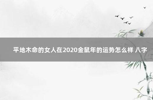 平地木命的女人在2020金鼠年的运势怎么样 八字入门