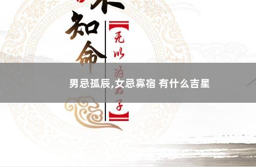 男忌孤辰,女忌寡宿 有什么吉星