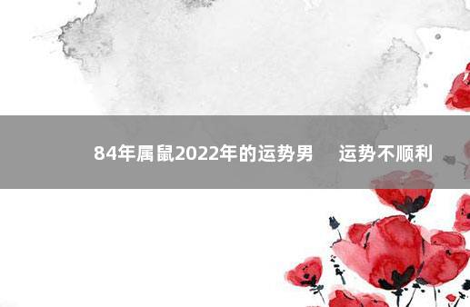 84年属鼠2022年的运势男 　运势不顺利