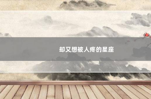 却又想被人疼的星座